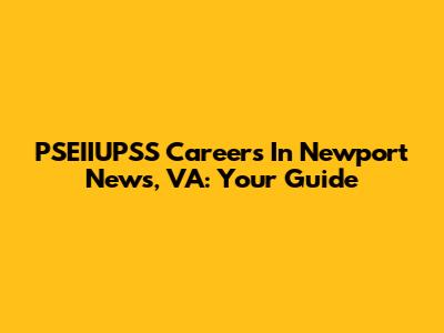 PSEIIUPSS Careers In Newport News, VA: Your Guide