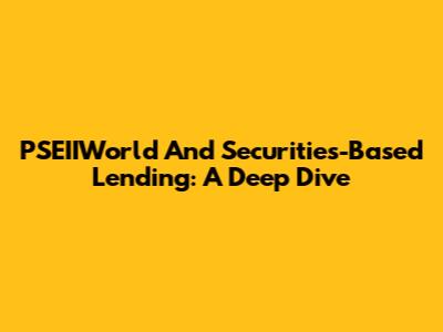 PSEIIWorld And Securities-Based Lending: A Deep Dive