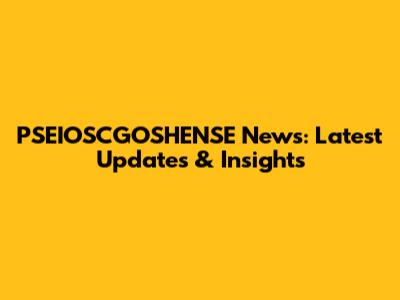 PSEIOSCGOSHENSE News: Latest Updates & Insights