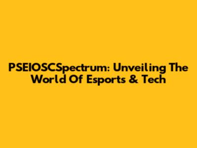 PSEIOSCSpectrum: Unveiling The World Of Esports & Tech