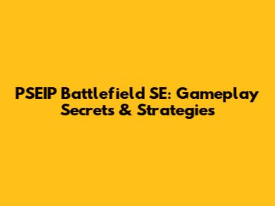 PSEIP Battlefield SE: Gameplay Secrets & Strategies