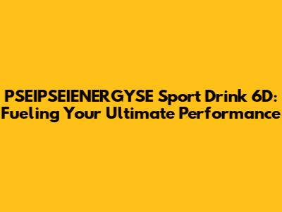 PSEIPSEIENERGYSE Sport Drink 6D: Fueling Your Ultimate Performance