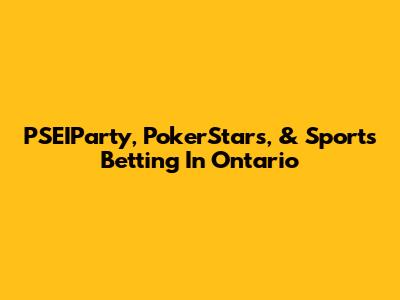 PSEIParty, PokerStars, & Sports Betting In Ontario