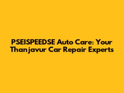 PSEISPEEDSE Auto Care: Your Thanjavur Car Repair Experts