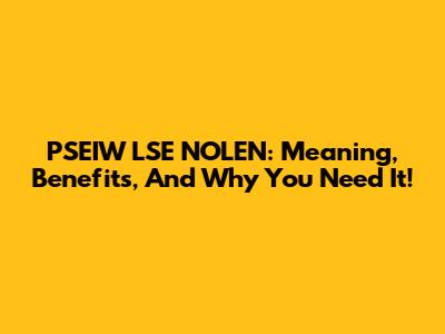 PSEIW LSE NOLEN: Meaning, Benefits, And Why You Need It!