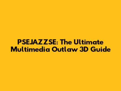 PSEJAZZSE: The Ultimate Multimedia Outlaw 3D Guide