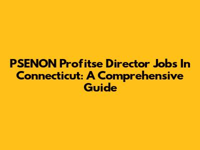 PSENON Profitse Director Jobs In Connecticut: A Comprehensive Guide