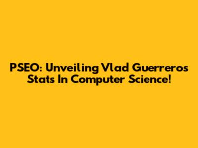 PSEO: Unveiling Vlad Guerrero's Stats In Computer Science!