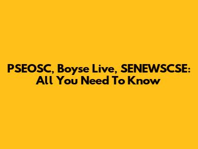PSEOSC, Boyse Live, SENEWSCSE: All You Need To Know