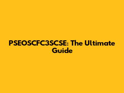 PSEOSCFC3SCSE: The Ultimate Guide
