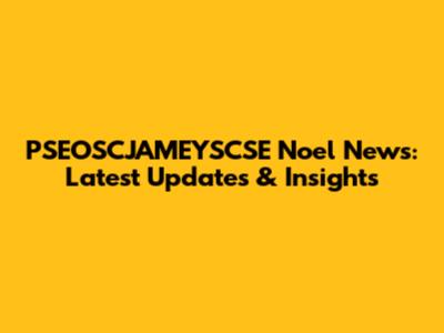 PSEOSCJAMEYSCSE Noel News: Latest Updates & Insights