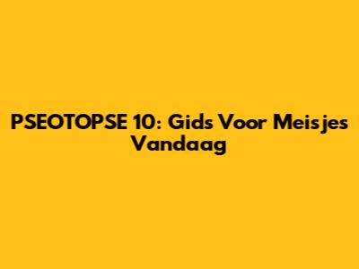 PSEOTOPSE 10: Gids Voor Meisjes Vandaag