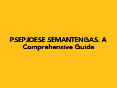PSEPJOESE SEMANTENGAS: A Comprehensive Guide