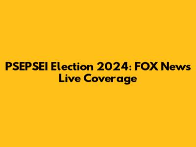 PSEPSEI Election 2024: FOX News Live Coverage