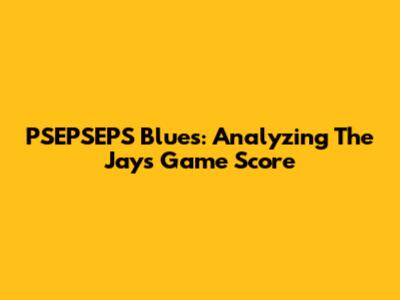 PSEPSEPS Blues: Analyzing The Jays' Game Score