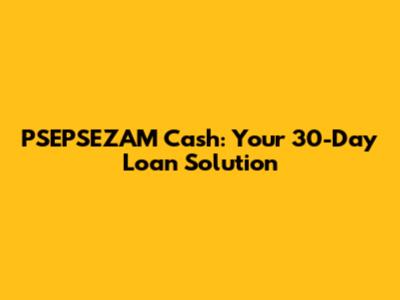 PSEPSEZAM Cash: Your 30-Day Loan Solution