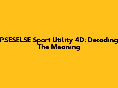 PSESELSE Sport Utility 4D: Decoding The Meaning