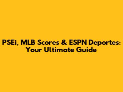 PSEi, MLB Scores & ESPN Deportes: Your Ultimate Guide