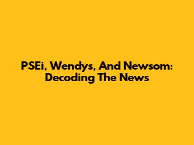 PSEi, Wendy's, And Newsom: Decoding The News