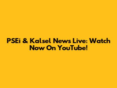 PSEi & Kalsel News Live: Watch Now On YouTube!