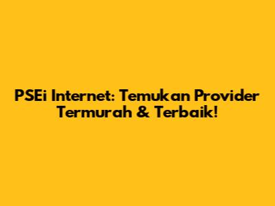 PSEi Internet: Temukan Provider Termurah & Terbaik!
