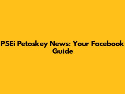 PSEi Petoskey News: Your Facebook Guide