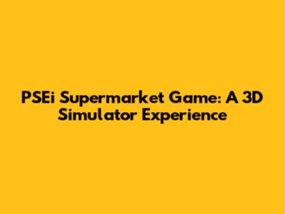 PSEi Supermarket Game: A 3D Simulator Experience
