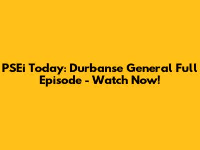 PSEi Today: Durbanse General Full Episode - Watch Now!