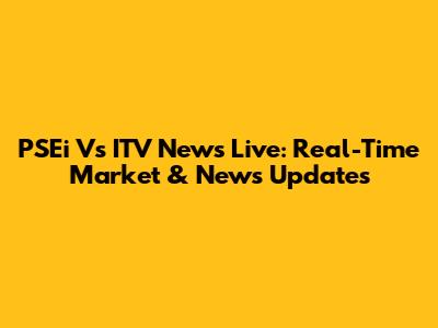 PSEi Vs ITV News Live: Real-Time Market & News Updates