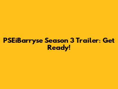 PSEiBarryse Season 3 Trailer: Get Ready!