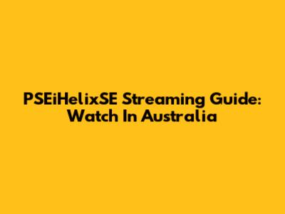 PSEiHelixSE Streaming Guide: Watch In Australia