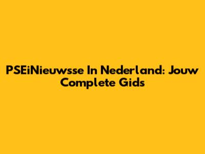 PSEiNieuwsse In Nederland: Jouw Complete Gids