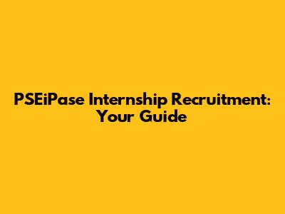 PSEiPase Internship Recruitment: Your Guide