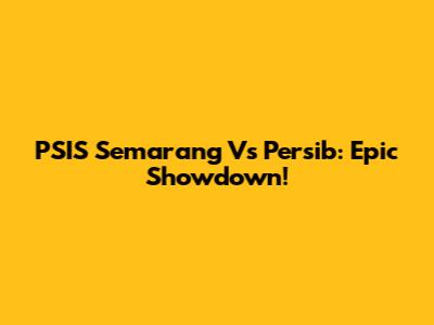 PSIS Semarang Vs Persib: Epic Showdown!