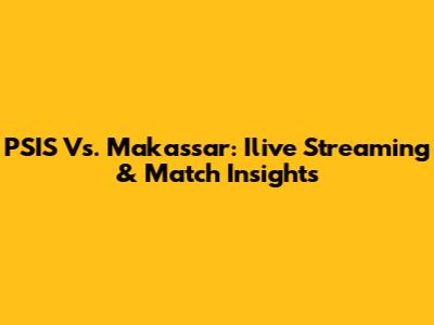 PSIS Vs. Makassar: Ilive Streaming & Match Insights