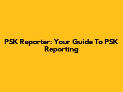 PSK Reporter: Your Guide To PSK Reporting