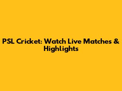 PSL Cricket: Watch Live Matches & Highlights