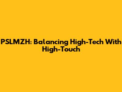 PSLMZH: Balancing High-Tech With High-Touch