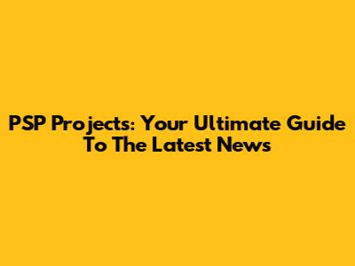 PSP Projects: Your Ultimate Guide To The Latest News