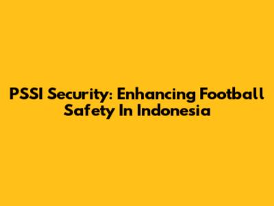 PSSI Security: Enhancing Football Safety In Indonesia