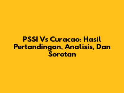 PSSI Vs Curacao: Hasil Pertandingan, Analisis, Dan Sorotan