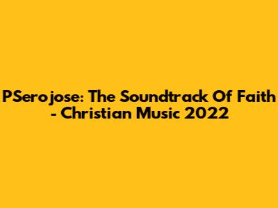 PSerojose: The Soundtrack Of Faith - Christian Music 2022