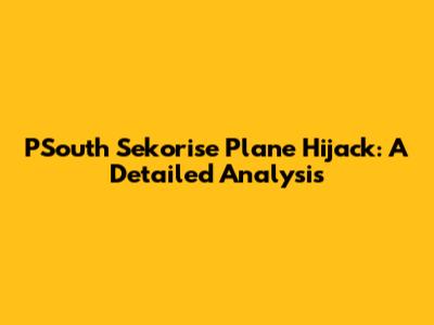PSouth Sekorise Plane Hijack: A Detailed Analysis