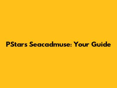 PStars Seacadmuse: Your Guide