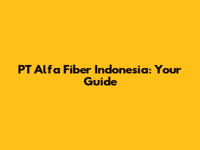PT Alfa Fiber Indonesia: Your Guide