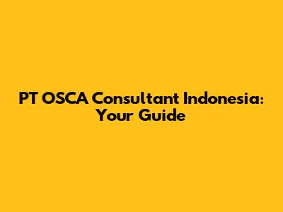 PT OSCA Consultant Indonesia: Your Guide