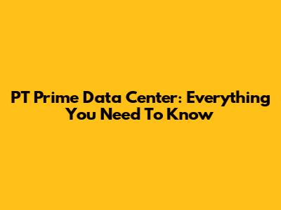 PT Prime Data Center: Everything You Need To Know