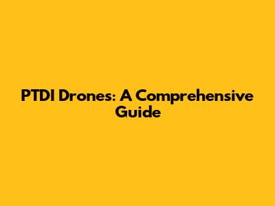 PTDI Drones: A Comprehensive Guide