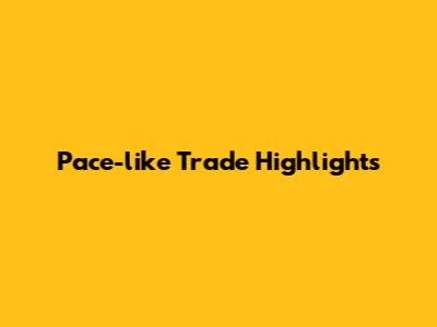 Pace-like Trade Highlights