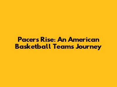 Pacers' Rise: An American Basketball Team's Journey